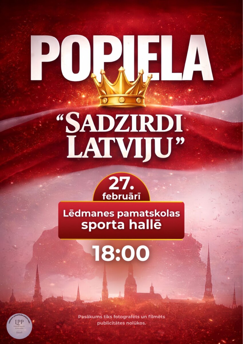 Afiša sarkanbaltsarkanos toņos ar zelta kroni un pilsētas siluetu. Tajā lasāmi uzraksti: POPIELA, SADZIRDI LATVIJU, 27. februāri, Lēdmanes pamatskolas sporta hallē, 18:00. Apakšā piebilde: Pasākums tiks fotografēts un filmēts publicitātes nolūkos.